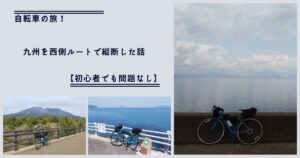 自転車の旅！九州を西側ルートで縦断した話｜【初心者でも問題なし】